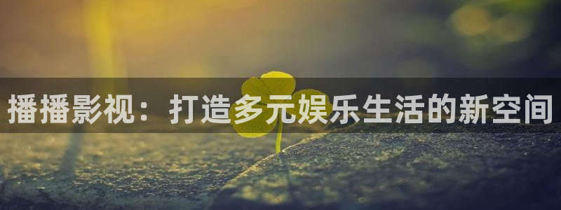 青柠视频在线观看：播播影视：打造多元娱乐生活的新空间