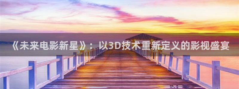 在线观看青柠影院：《未来电影新星》：以3D技术重新定义的影视盛宴