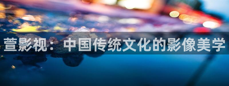 青柠高清影院免费观看电视剧：萱影视：中国传统文化的影像美学