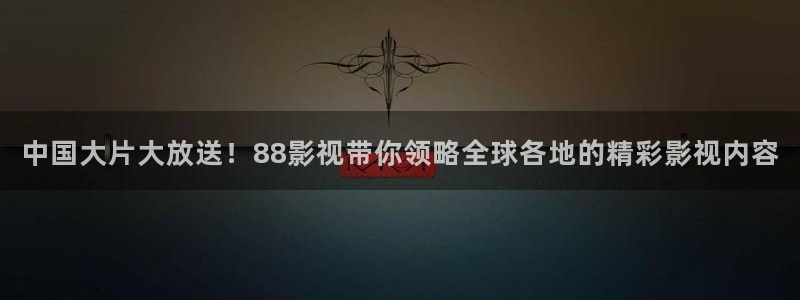 青柠酒店：中国大片大放送！88影视带你领略全球各地的精彩影视内容