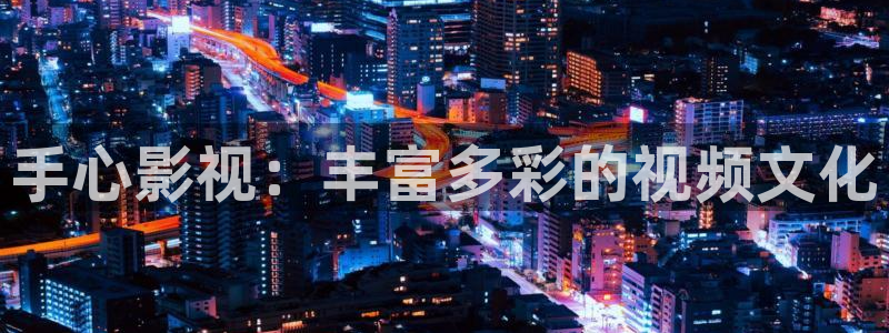 青柠影院在线观看免费：手心影视：丰富多彩的视频文化